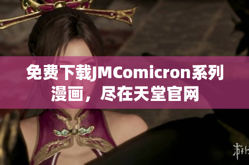 免费下载JMComicron系列漫画，尽在天堂官网