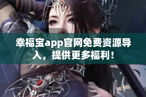 幸福宝app官网免费资源导入，提供更多福利！