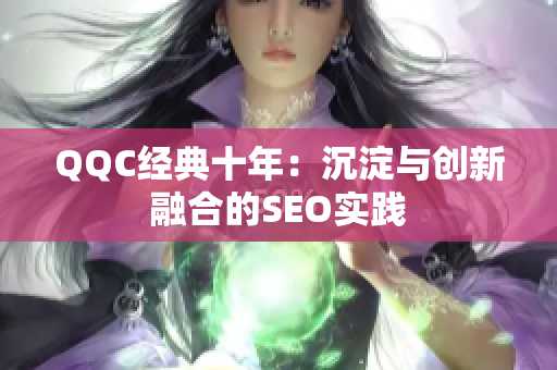 QQC经典十年：沉淀与创新融合的SEO实践