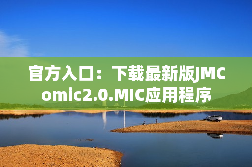 官方入口：下载最新版JMComic2.0.MIC应用程序