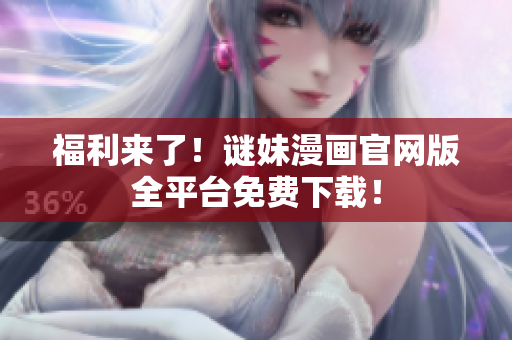 福利来了！谜妹漫画官网版全平台免费下载！