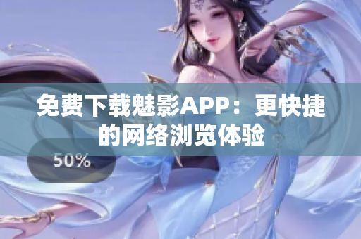 免费下载魅影APP：更快捷的网络浏览体验