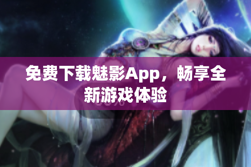 免费下载魅影App，畅享全新游戏体验