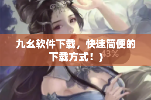 九幺软件下载，快速简便的下载方式！)