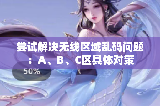 尝试解决无线区域乱码问题：A、B、C区具体对策