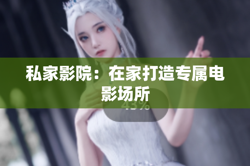 私家影院：在家打造专属电影场所
