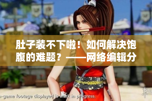 肚子装不下啦！如何解决饱腹的难题？——网络编辑分享