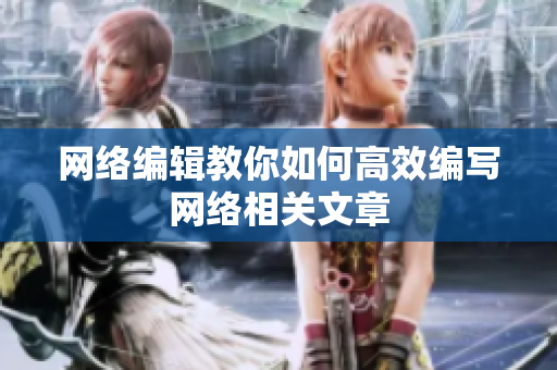 网络编辑教你如何高效编写网络相关文章