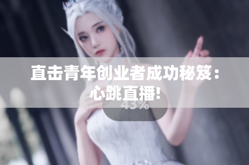 直击青年创业者成功秘笈：心跳直播!