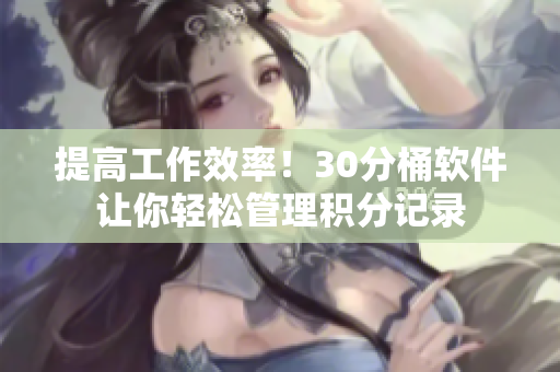 提高工作效率！30分桶软件让你轻松管理积分记录