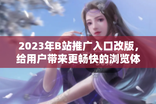 2023年B站推广入口改版，给用户带来更畅快的浏览体验