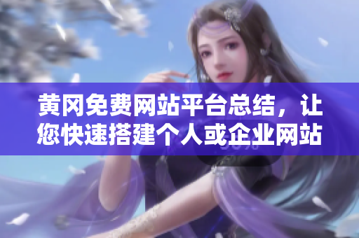 黄冈免费网站平台总结，让您快速搭建个人或企业网站！