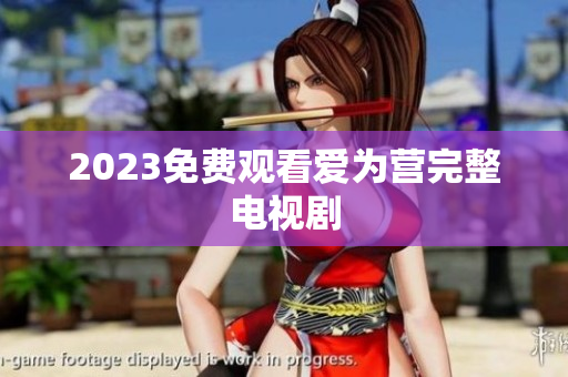 2023免费观看爱为营完整电视剧