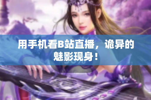 用手机看B站直播，诡异的魅影现身！