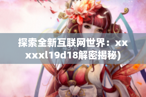 探索全新互联网世界：xxxxxl19d18解密揭秘)