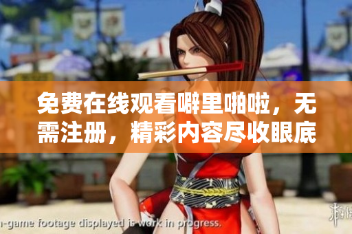 免费在线观看噼里啪啦，无需注册，精彩内容尽收眼底