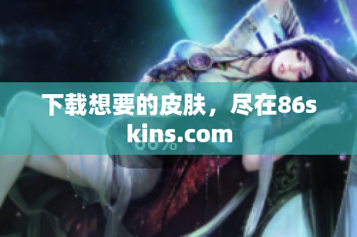 下载想要的皮肤，尽在86skins.com