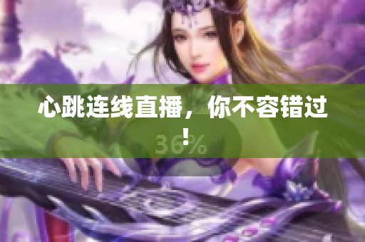 心跳连线直播，你不容错过！