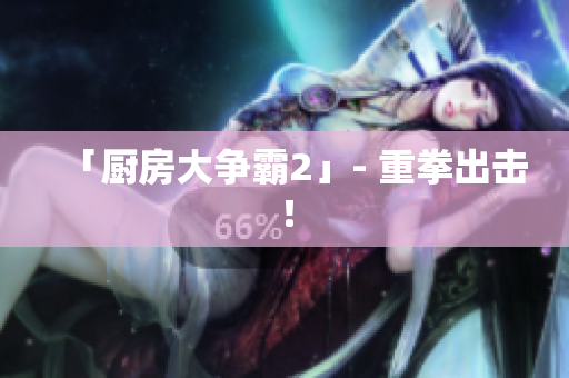 「厨房大争霸2」- 重拳出击！