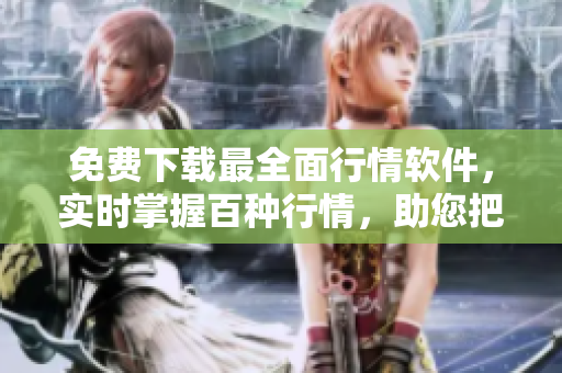 免费下载最全面行情软件，实时掌握百种行情，助您把握时机