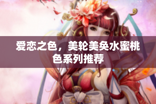 爱恋之色，美轮美奂水蜜桃色系列推荐