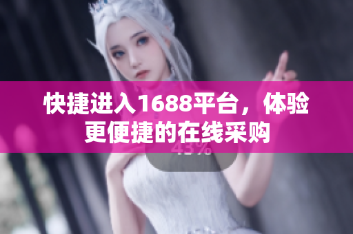 快捷进入1688平台，体验更便捷的在线采购