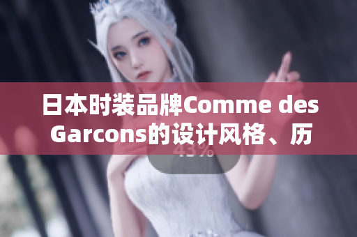 日本时装品牌Comme des Garcons的设计风格、历史及时尚影响力