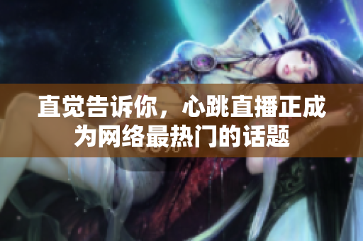 直觉告诉你，心跳直播正成为网络最热门的话题