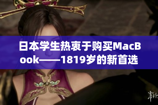 日本学生热衷于购买MacBook——1819岁的新首选)