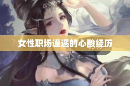 女性职场遭遇的心酸经历