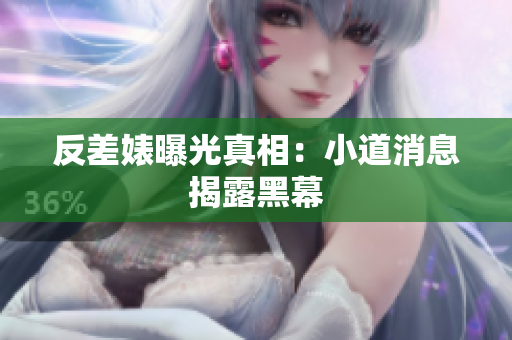 反差婊曝光真相：小道消息揭露黑幕