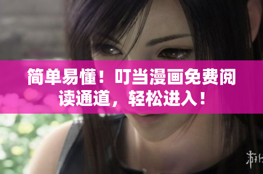 简单易懂！叮当漫画免费阅读通道，轻松进入！