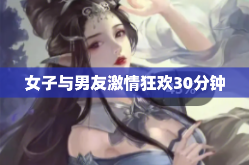 女子与男友激情狂欢30分钟