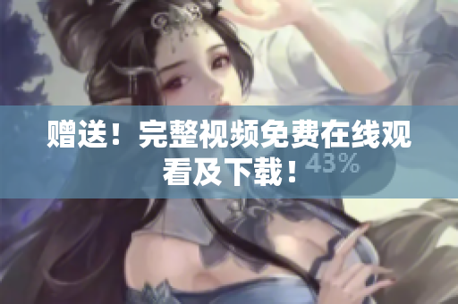 赠送！完整视频免费在线观看及下载！