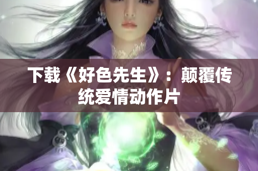 下载《好色先生》：颠覆传统爱情动作片