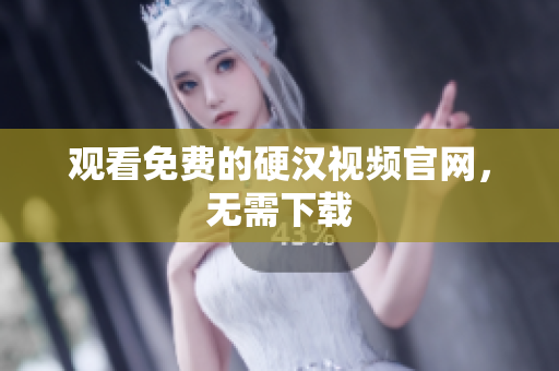 观看免费的硬汉视频官网，无需下载