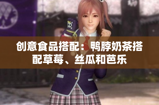 创意食品搭配：鸭脖奶茶搭配草莓、丝瓜和芭乐