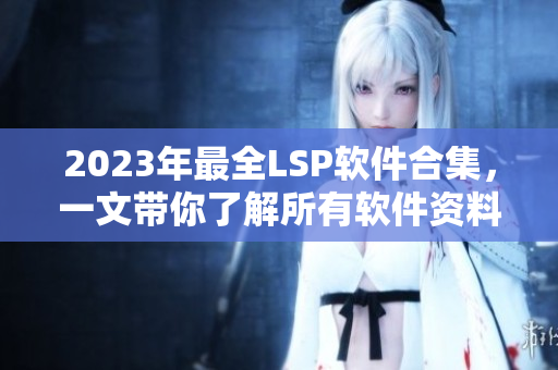 2023年最全LSP软件合集，一文带你了解所有软件资料