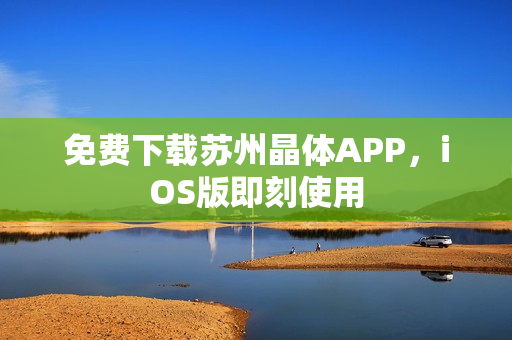 免费下载苏州晶体APP，iOS版即刻使用