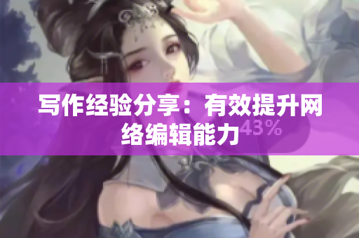写作经验分享：有效提升网络编辑能力