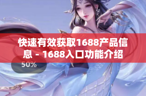 快速有效获取1688产品信息 - 1688入口功能介绍