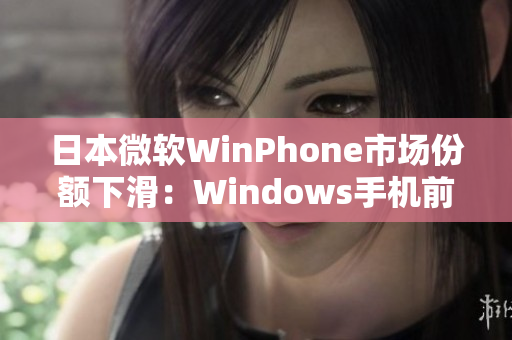 日本微软WinPhone市场份额下滑：Windows手机前景堪忧