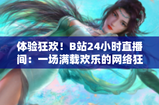 体验狂欢！B站24小时直播间：一场满载欢乐的网络狂欢派对