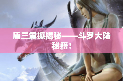 唐三震撼揭秘——斗罗大陆秘籍！