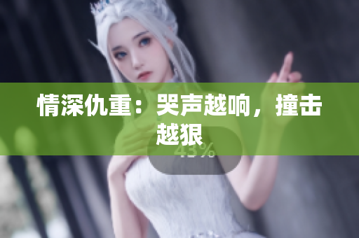 情深仇重：哭声越响，撞击越狠