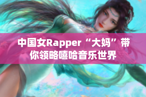 中国女Rapper“大妈”带你领略嘻哈音乐世界