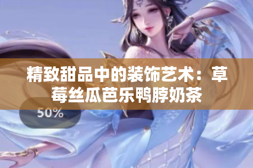 精致甜品中的装饰艺术：草莓丝瓜芭乐鸭脖奶茶