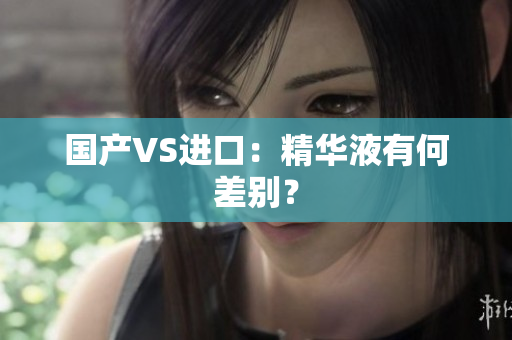 国产VS进口：精华液有何差别？