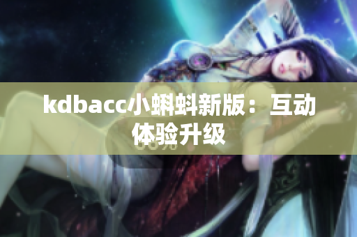kdbacc小蝌蚪新版：互动体验升级