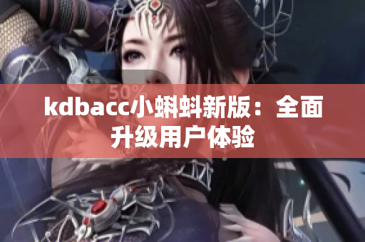 kdbacc小蝌蚪新版：全面升级用户体验
